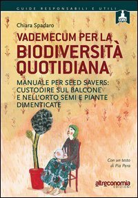 Vademecum per la biodiversit&agrave; quotidiana. Manuale per seed savers: custodire sul balcone e nell'orto semi e piante dimenticate