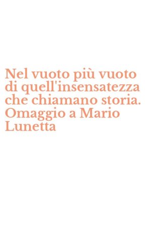 Nel vuoto pi&ugrave; vuoto di quell'insensatezza che chiamano storia. Omaggio a Mario Lunetta