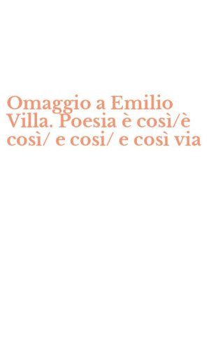 Omaggio a Emilio Villa. Poesia &egrave; cos&igrave;/&egrave; cos&igrave;/ e cosi/ e cos&igrave; via