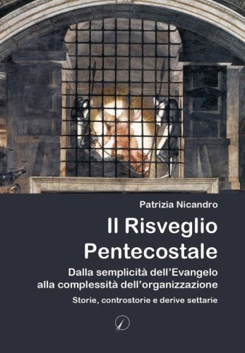 Il risveglio pentecostale. Dalla semplicit&agrave; dell'Evangelo alla complessit&agrave; dell'organizzazione. Storie, contro storie e derive settarie