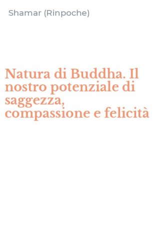Natura di Buddha. Il nostro potenziale di saggezza, compassione e felicit&agrave;