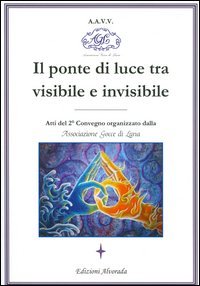 Il ponte di luce tra visibile e invisibile. Atti del 2&ordm; convegno organizzato da associazione Gocce di Luna