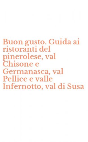 Buon gusto. Guida ai ristoranti del pinerolese, val Chisone e Germanasca, val Pellice e valle Infernotto, val di Susa