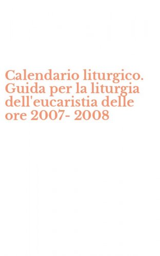 Calendario liturgico. Guida per la liturgia dell'eucaristia delle ore 2007-2008
