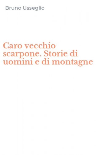 Caro vecchio scarpone. Storie di uomini e di montagne