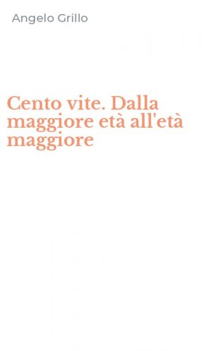 Cento vite. Dalla maggiore et&agrave; all'et&agrave; maggiore