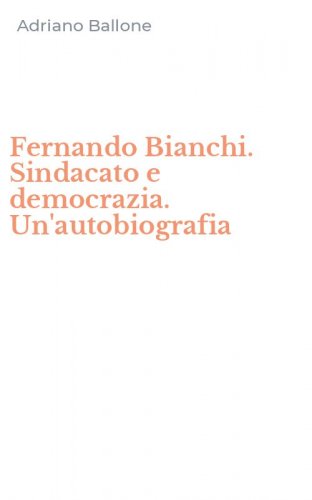 Fernando Bianchi. Sindacato e democrazia. Un'autobiografia