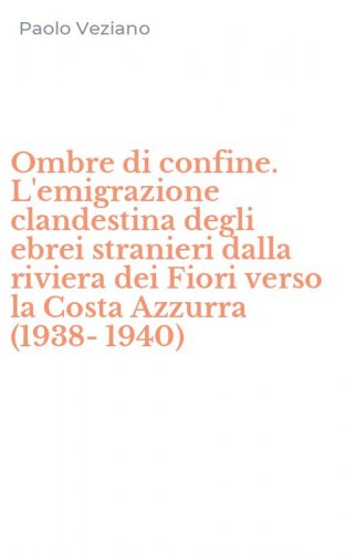 Ombre di confine. L'emigrazione clandestina degli ebrei stranieri dalla riviera dei Fiori verso la Costa Azzurra (1938-1940)