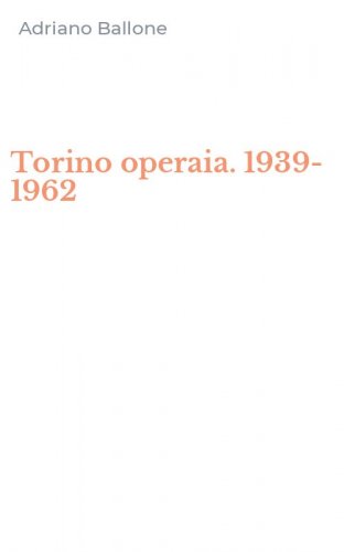 Torino operaia. 1939-1962