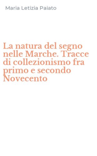 La natura del segno nelle Marche. Tracce di collezionismo fra primo e secondo Novecento