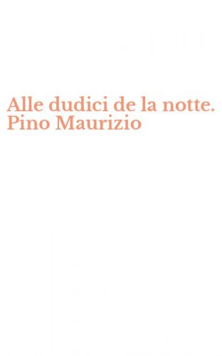 Alle dudici de la notte. Pino Maurizio
