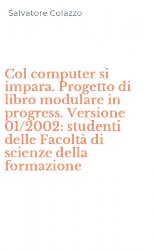 Col computer si impara. Progetto di libro modulare in progress. Versione 01/2002: studenti delle Facolt&agrave; di scienze della formazione