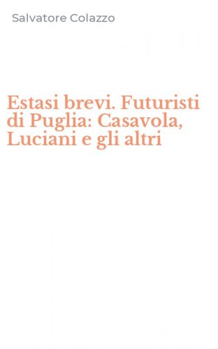 Estasi brevi. Futuristi di Puglia: Casavola, Luciani e gli altri