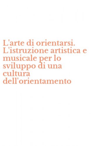 L'arte di orientarsi. L'istruzione artistica e musicale per lo sviluppo di una cultura dell'orientamento