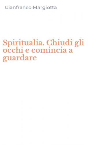 Spiritualia. Chiudi gli occhi e comincia a guardare