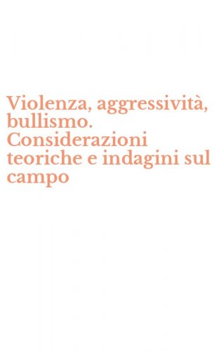 Violenza, aggressivit&agrave;, bullismo. Considerazioni teoriche e indagini sul campo