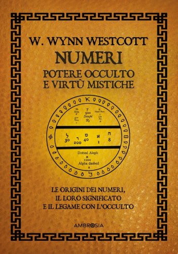 Numeri. Potere occulto e virt&ugrave; mistiche. Le origini dei numeri, il loro significato e il legame con l'occulto