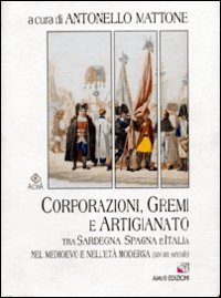 Corporazioni, gremi e artigianato tra Sardegna, Spagna e Italia nel Medioevo e nell'et&agrave; moderna (XIV-XIX secolo)