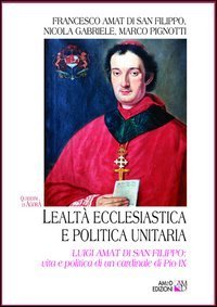 Lealt&agrave; ecclesiastica e politica unitaria. Luigi Amat di San Filippo: vita e politica di un cardinale di Pio IX