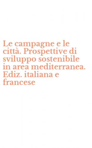 Le campagne e le citt&agrave;. Prospettive di sviluppo sostenibile in area mediterranea. Ediz. italiana e francese