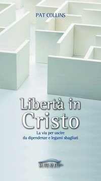Libert&agrave; in Cristo. La via per uscire da dipendenze e legami sbagliati