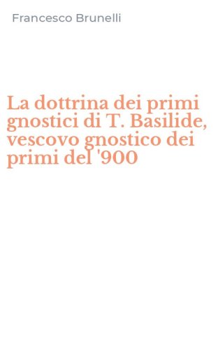 La dottrina dei primi gnostici di T. Basilide, vescovo gnostico dei primi del '900