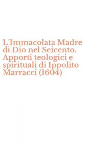 L'Immacolata Madre di Dio nel Seicento. Apporti teologici e spirituali di Ippolito Marracci (1604)