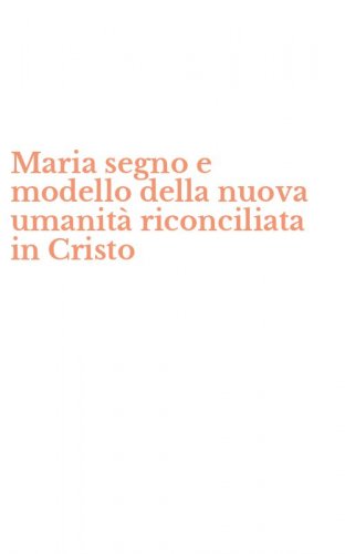 Maria segno e modello della nuova umanit&agrave; riconciliata in Cristo