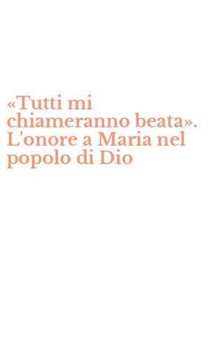 &laquo;Tutti mi chiameranno beata&raquo;. L'onore a Maria nel popolo di Dio