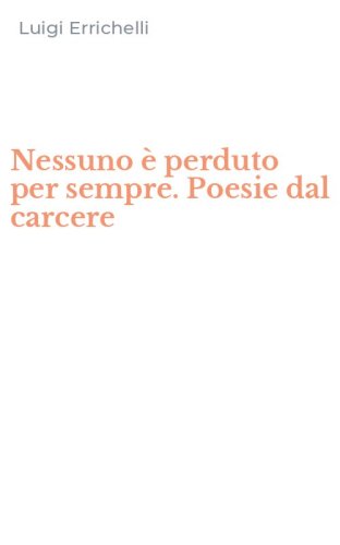 Nessuno &egrave; perduto per sempre. Poesie dal carcere