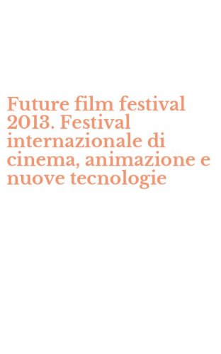 Future film festival 2013. Festival internazionale di cinema, animazione e nuove tecnologie