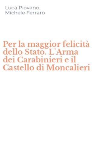 Per la maggior felicit&agrave; dello Stato. L'Arma dei Carabinieri e il Castello di Moncalieri