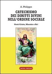 Catechismo dei diritti divini nell'ordine sociale. Ges&ugrave; Cristo, Maestro e Re!