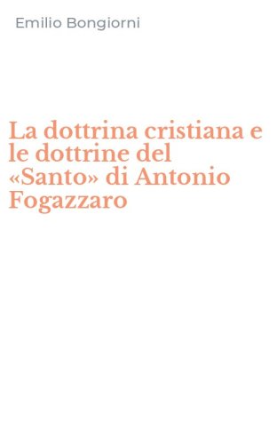 La dottrina cristiana e le dottrine del &laquo;Santo&raquo; di Antonio Fogazzaro
