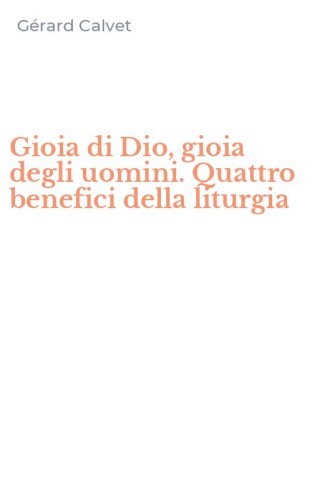 Gioia di Dio, gioia degli uomini. Quattro benefici della liturgia