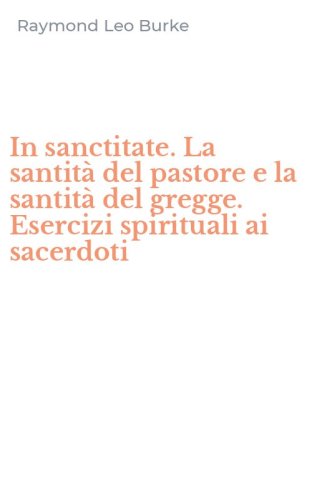 In sanctitate. La santit&agrave; del pastore e la santit&agrave; del gregge. Esercizi spirituali ai sacerdoti