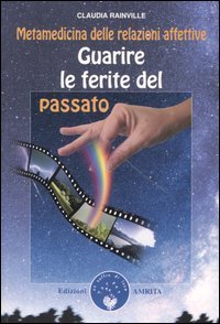 Guarire le ferite del passato. Metamedicina delle relazioni affettive