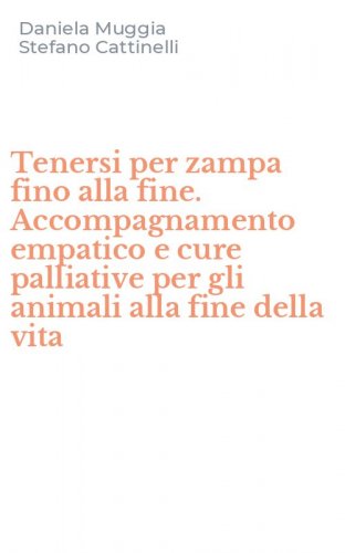 Tenersi per zampa fino alla fine. Accompagnamento empatico e cure palliative per gli animali alla fine della vita