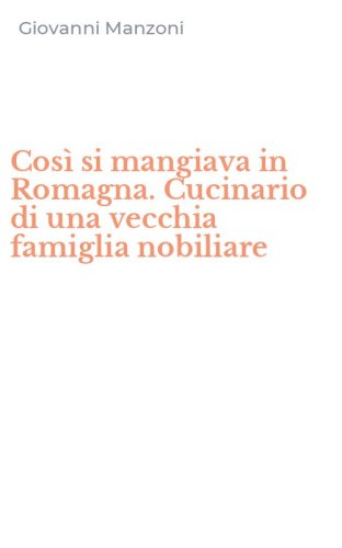 Cos&igrave; si mangiava in Romagna. Cucinario di una vecchia famiglia nobiliare