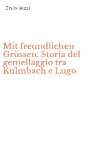 Mit freundlichen Gr&uuml;ssen. Storia del gemellaggio tra Kulmbach e Lugo