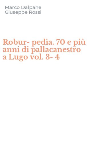 Robur-ped&igrave;a. 70 e pi&ugrave; anni di pallacanestro a Lugo vol. 3-4