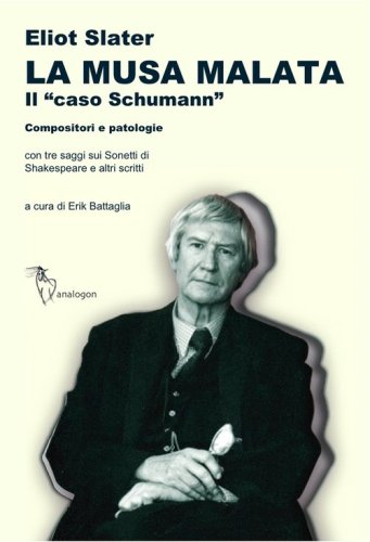 La musa malata. Il &laquo;caso Schumann&raquo;. Compositori e patologie. Con tre saggi sui sonetti di Shakespeare e altri scritti