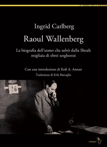 Raoul Wallenberg. La biografia dell'uomo che salv&ograve; dalla Shoah migliaia di ebrei ungheresi