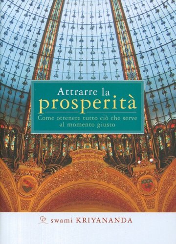 Attrarre la prosperit&agrave;. Come ottenere tutto ci&ograve; che serve al momento giusto
