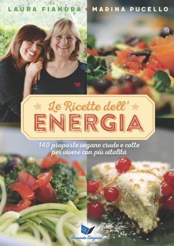 Le ricette dell'energia. 140 proposte vegane crude e cotte per vivere con pi&ugrave; vitalit&agrave;