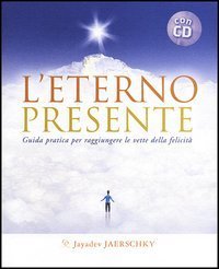 L'eterno presente. Guida pratica per raggiungere le vette della felicit&agrave;