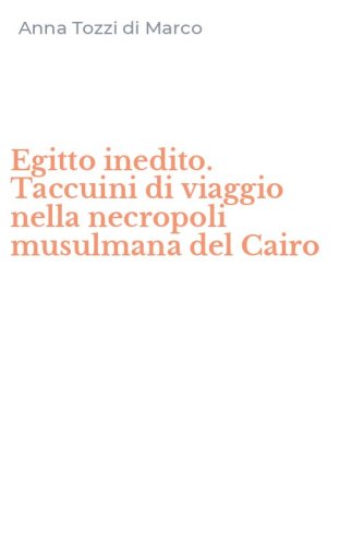Egitto inedito. Taccuini di viaggio nella necropoli musulmana del Cairo