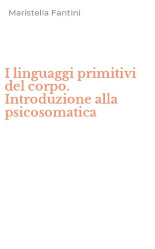 I linguaggi primitivi del corpo. Introduzione alla psicosomatica