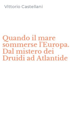 Quando il mare sommerse l'Europa. Dal mistero dei Druidi ad Atlantide