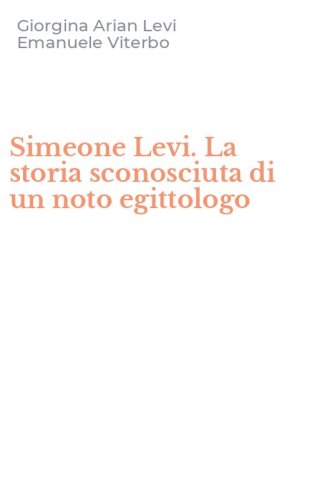 Simeone Levi. La storia sconosciuta di un noto egittologo